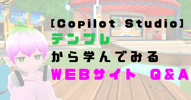 【Copilot Studio】テンプレから学んでみる：Web サイト Q&A